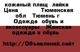 кожаный плащ, лайка › Цена ­ 3 000 - Тюменская обл., Тюмень г. Одежда, обувь и аксессуары » Женская одежда и обувь   